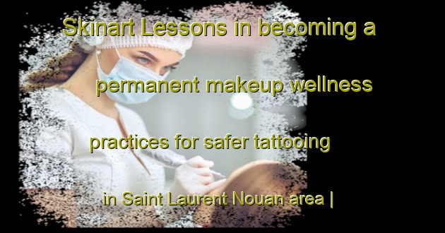 Skinart Lessons in becoming a permanent makeup wellness practices for safer tattooing in Saint Laurent Nouan area | PermanentmakeupTraining | PermanentmakeupClasses | SkinartTraining-France